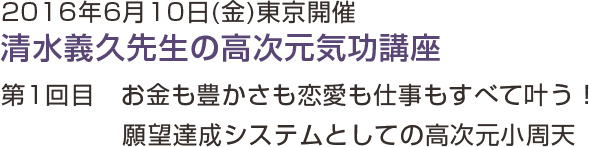 2016年6月10日(金)東京開催　清水義久先生の高次元気功講座　第一回目　お金も豊かさも恋愛も仕事も向上させるための高次元小周天