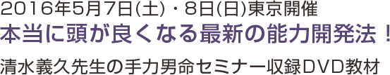 2016年5月7日(土)・8日(日)東京開催　本当に頭が良くなる最新の能力開発法!　清水義久先生の手力男命セミナー収録DVD教材