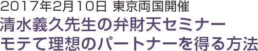 2017年2月10日東京両国開催 清水義久先生の弁財天セミナー モテて理想のパートナーを得る方法