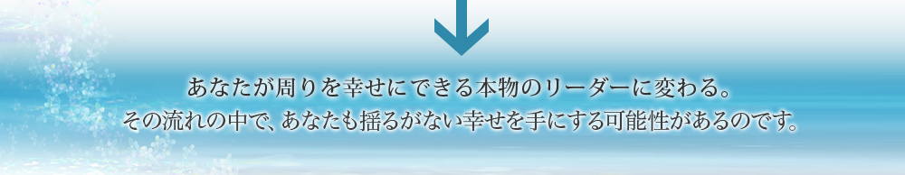 あなたが周りを幸せにできる本物のリーダーに変わる。