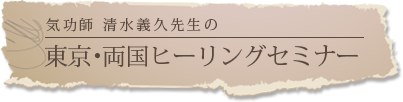 気功師 清水義久先生の東京・両国ヒーリングセミナー