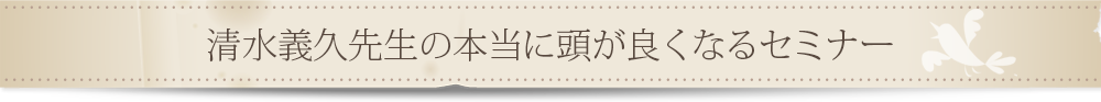 清水義久先生の本当に頭が良くなるセミナー