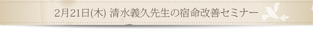 2月21日(木) 清水義久先生の宿命改善セミナー