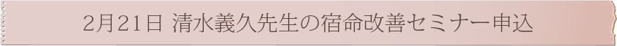 2月21日 清水義久先生の宿命改善セミナー申込