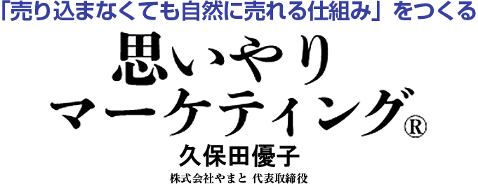 「売り込まなくても自然に売れる仕組み」をつくる　【思いやりマーケティング】　久保田優子
